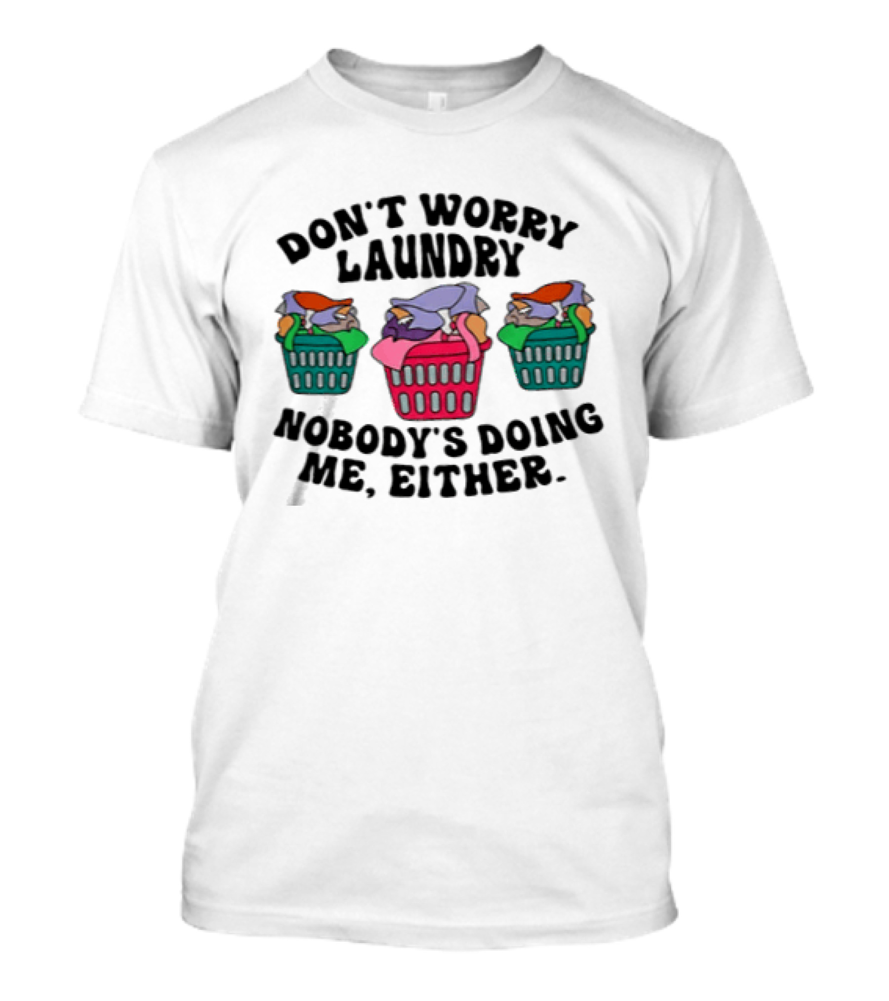 Don't Worry Laundry Nobody's Doing Me Either Funny Laundry Basket Humor T-Shirt