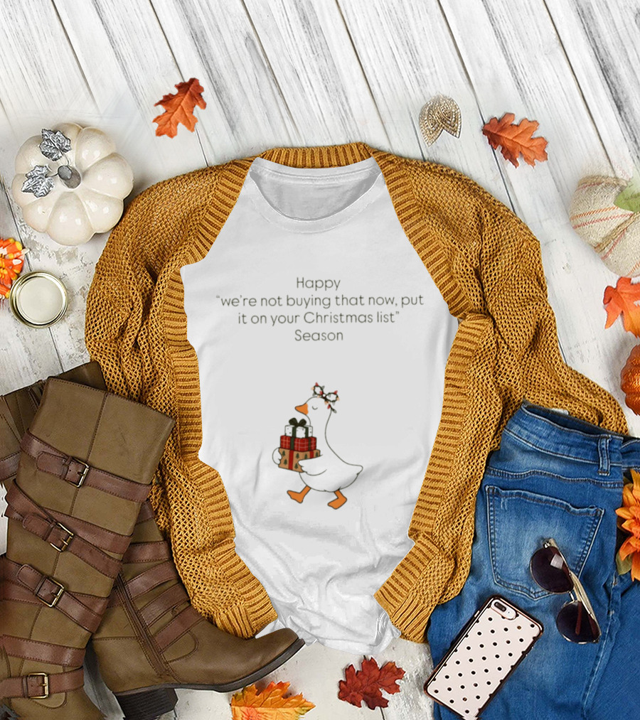 Happy Goose We're Not Buying That Now Put It On Your Christmas List Season T-Shirt