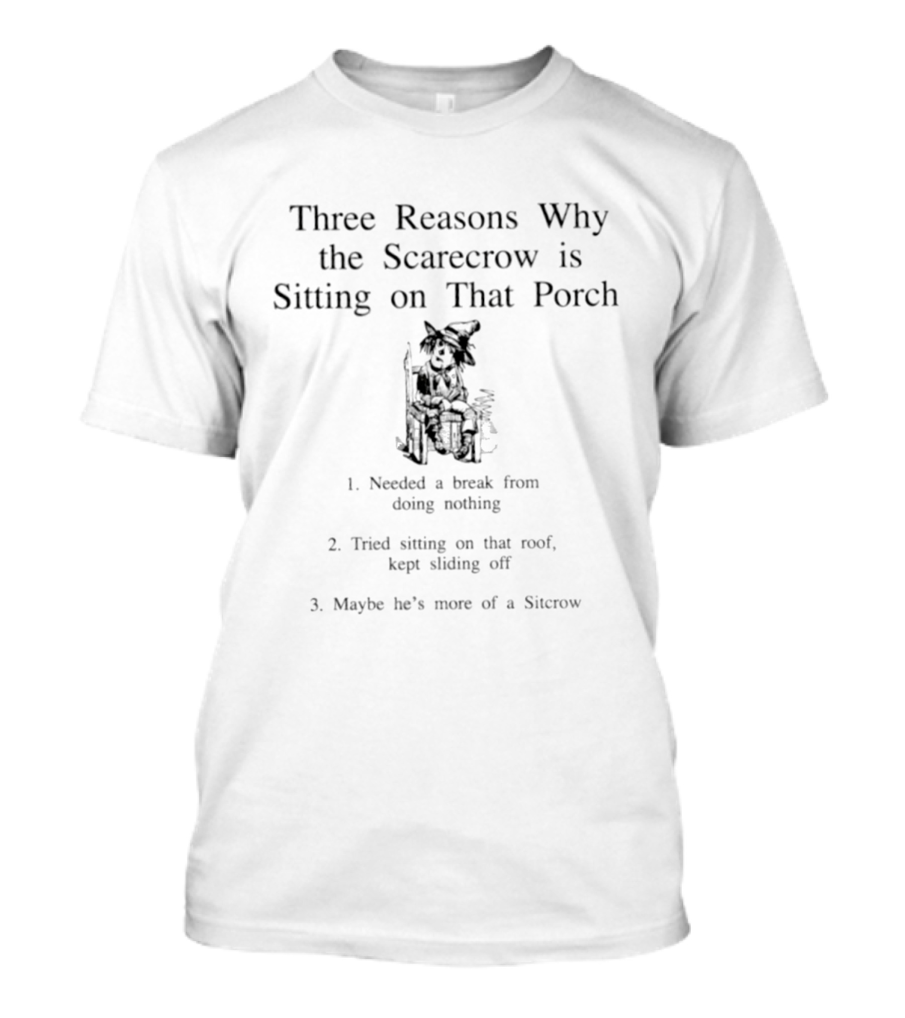 Three Reasons Why The Scarecrow Is Sitting On That Porch Needed A Break Tried Sitting On That Roof Kept Sliding Off Maybe He's More Of A Sitcrow T-Shirt