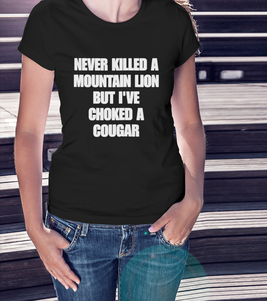 Never Killed A Mountain Lion But I've Choked A Cougar T-Shirt