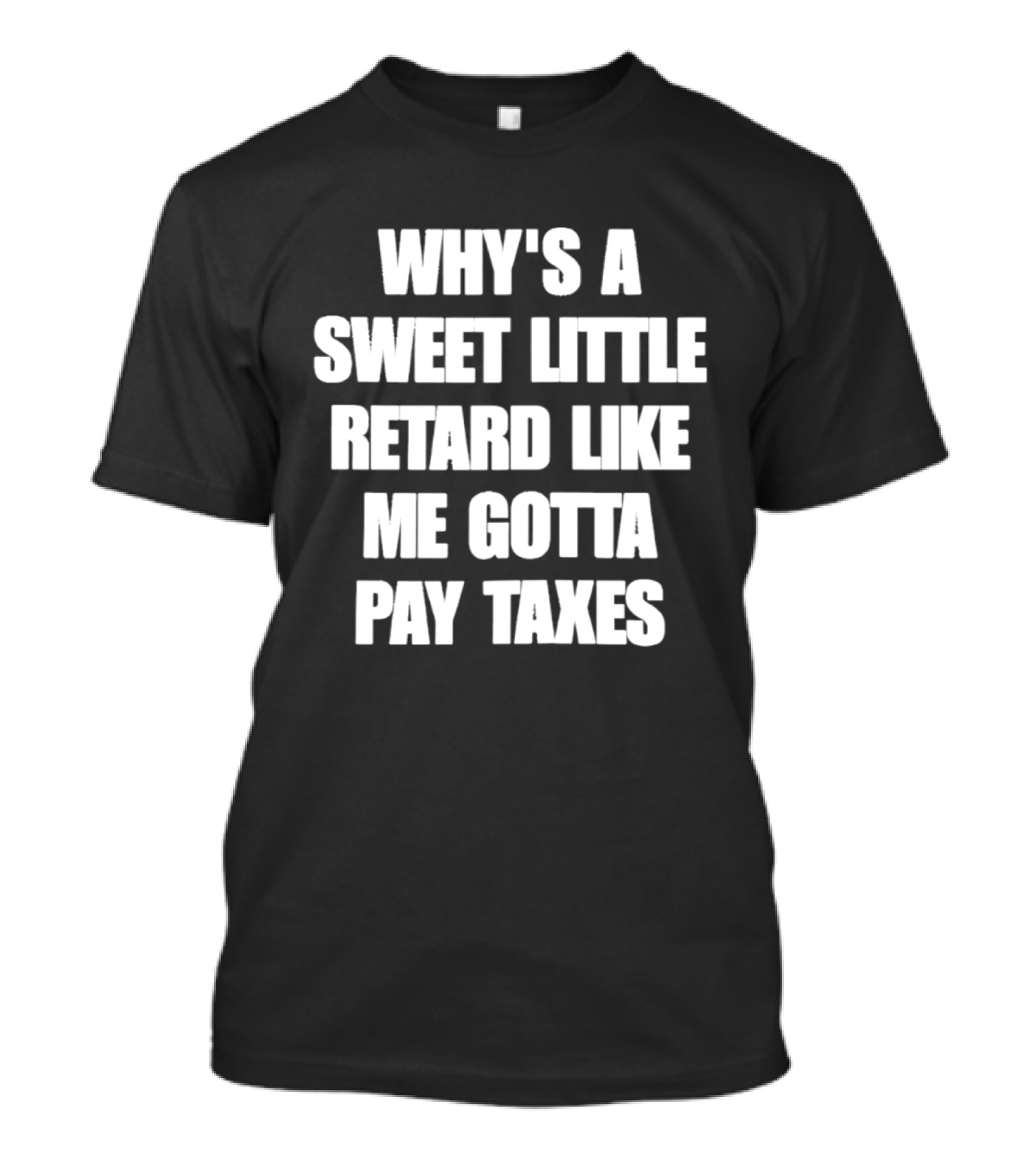 Why’s A Sweet Little Retard Like Me Gotta Pay Taxes T-Shirt
