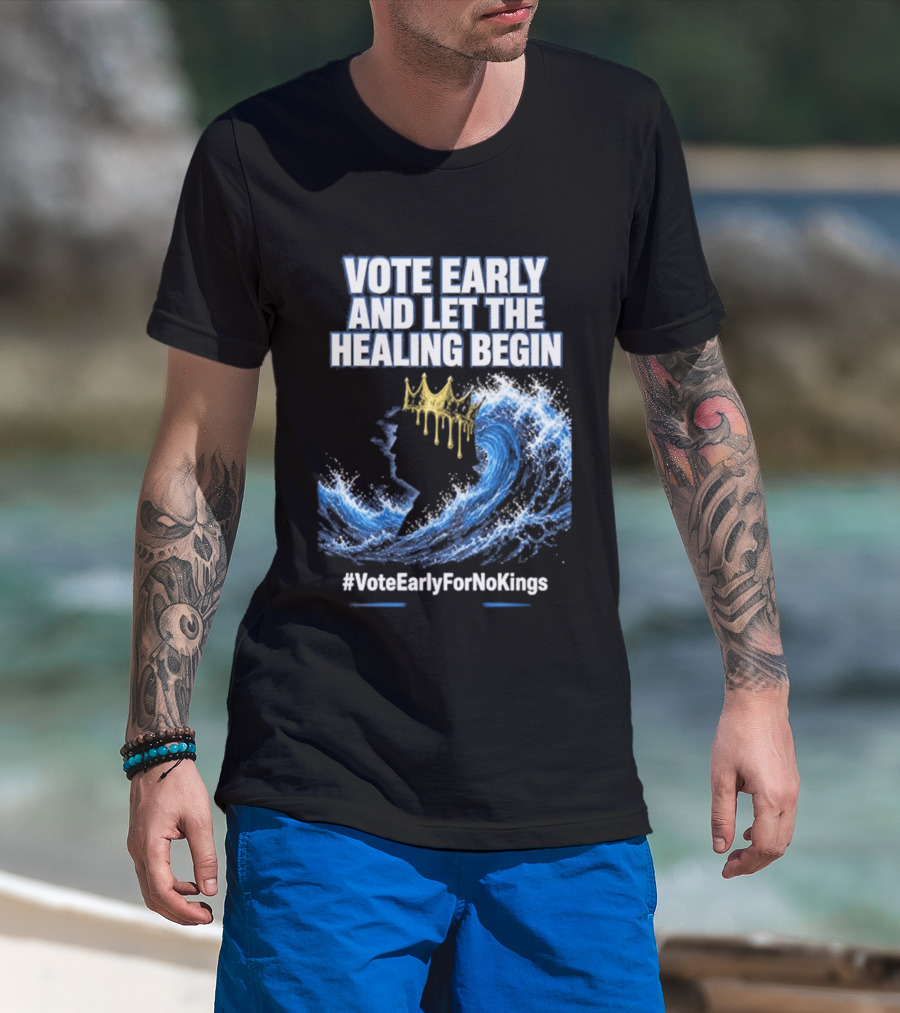 Vote Early And Let The Healing Begin No Kings Wave Movement T-Shirt