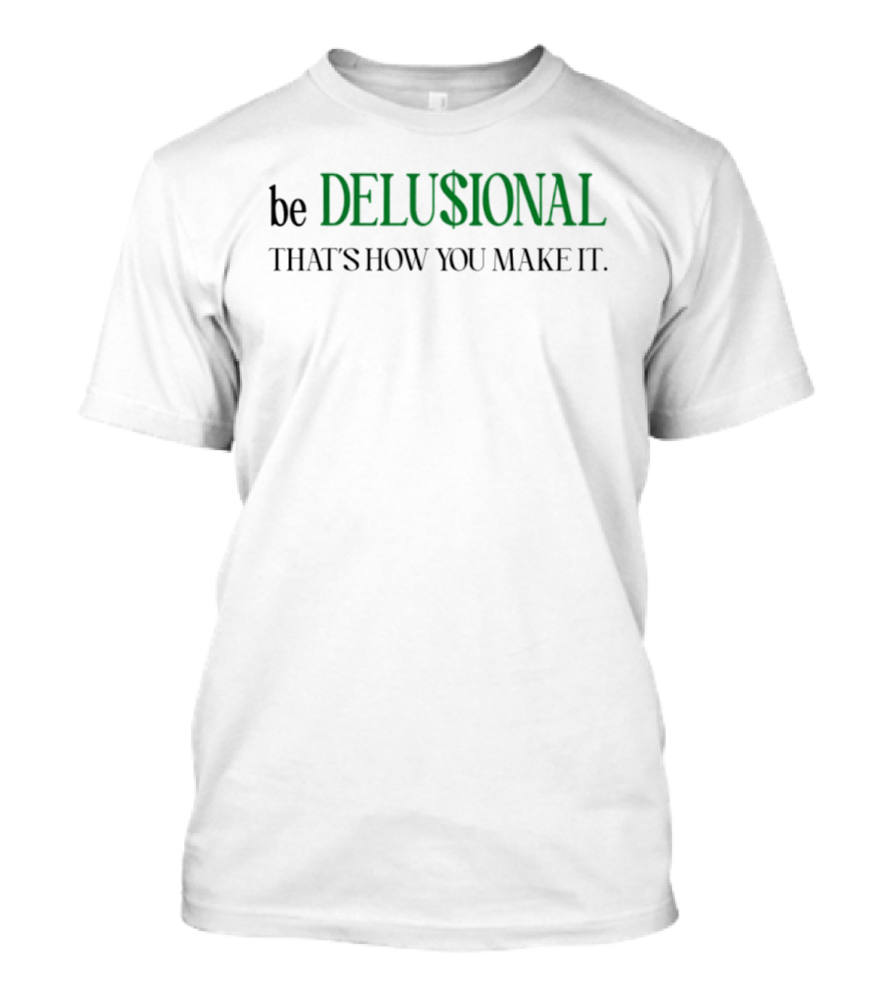 Be Delusional That's How You Make It T-Shirt