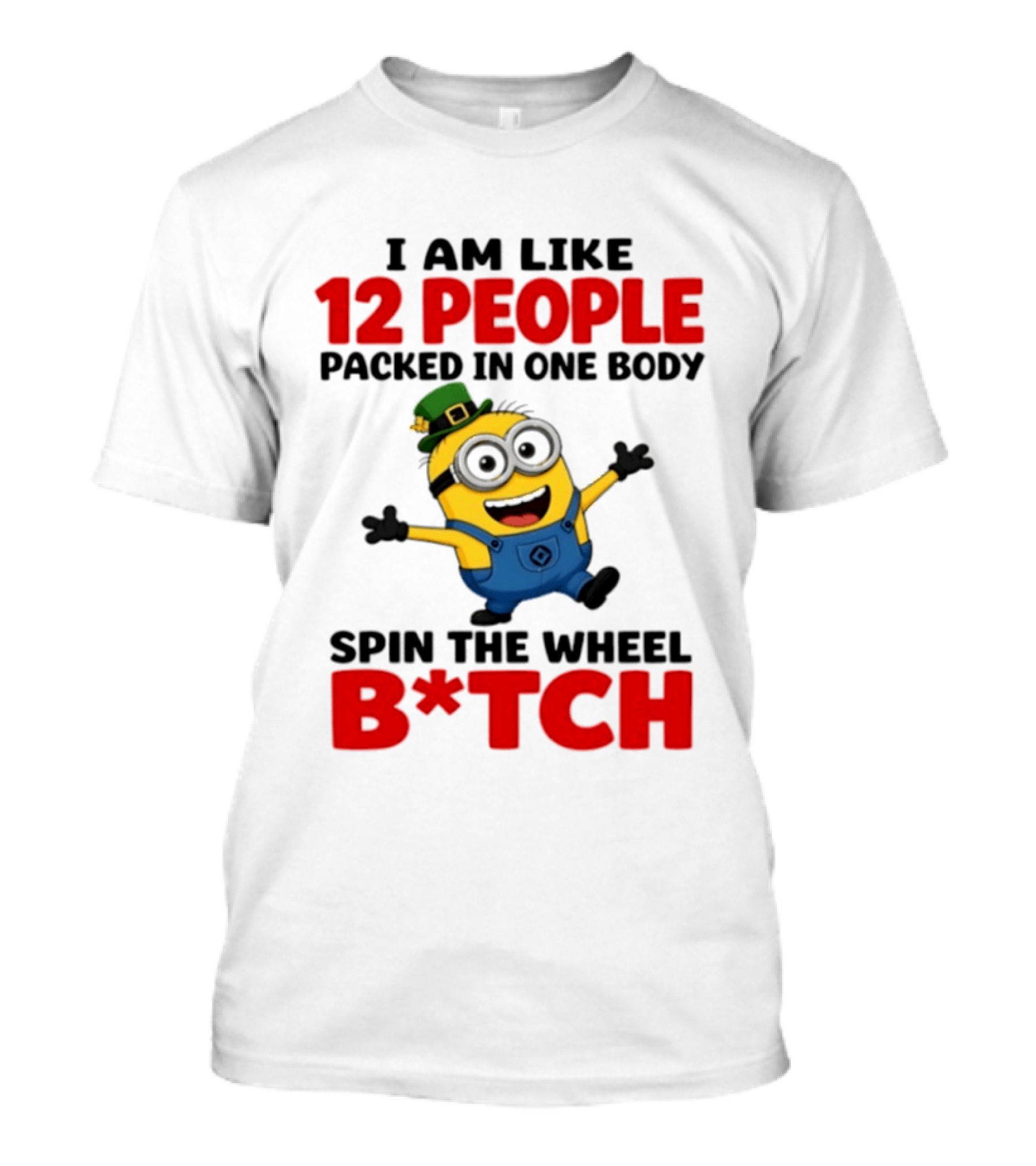 Minion I Am Like 12 People Packed In One Body Spin The Wheel B*tch T-Shirt