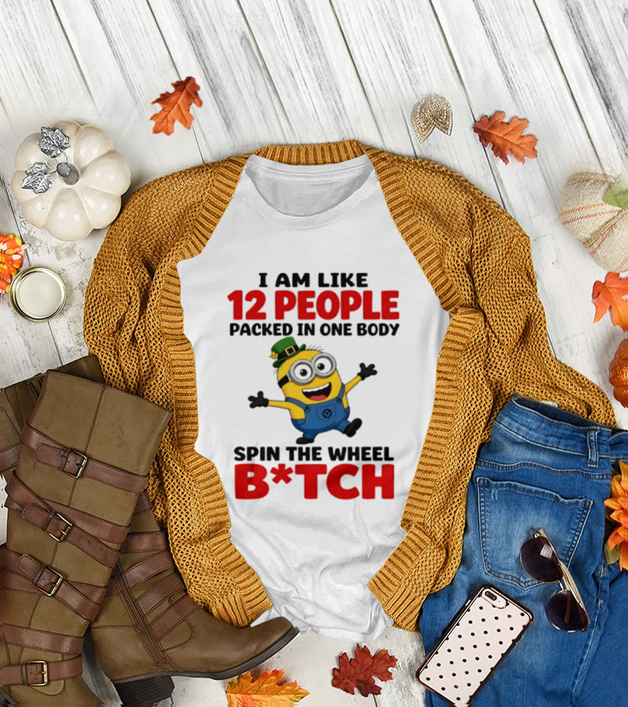 Minion I Am Like 12 People Packed In One Body Spin The Wheel B*tch T-Shirt