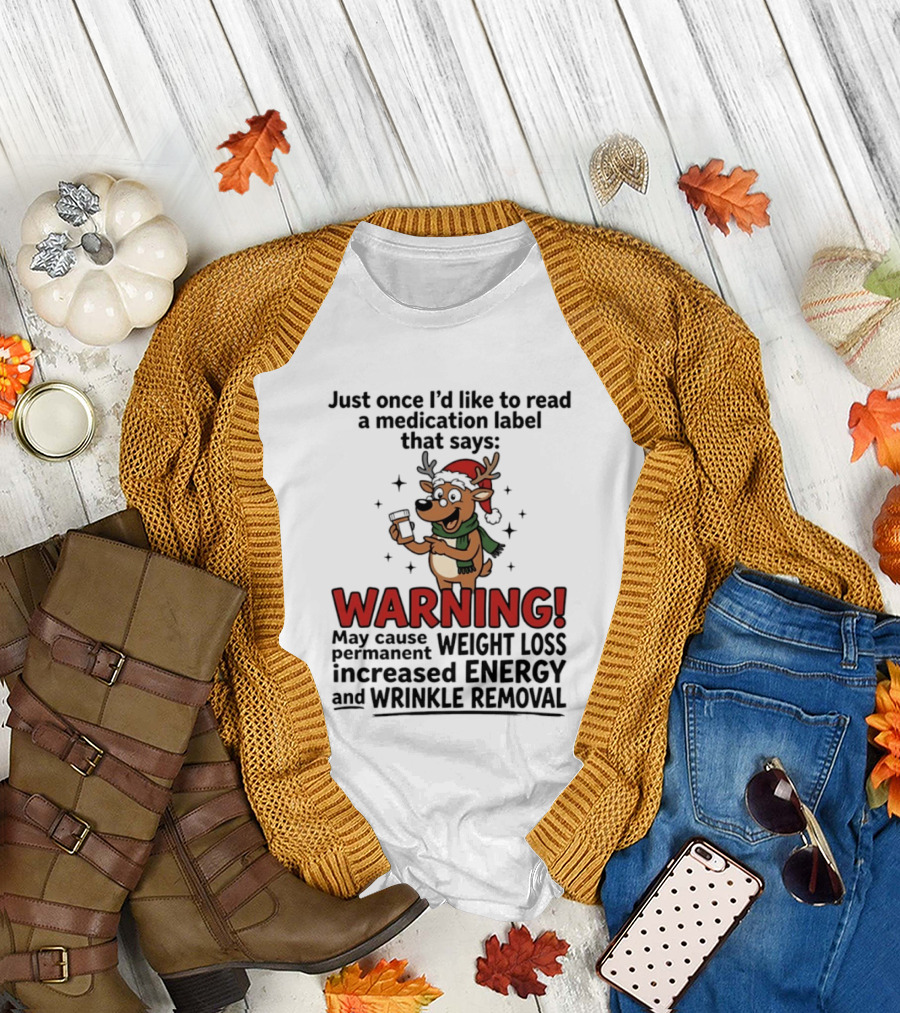 Reindeer Christmas Just Once I'd Like To Read A Medication Label That Says Warning May Cause Weight Loss Permanent Increased Energy Wrinkle Removal T-Shirt