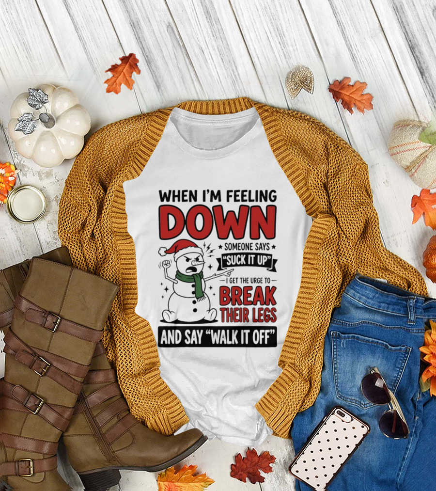 Snowman Christmas 2026 When I'm Feeling Down Someone Says Suck It Up I Get The Urge To Break Their Legs And Say Walk It Off T-Shirt