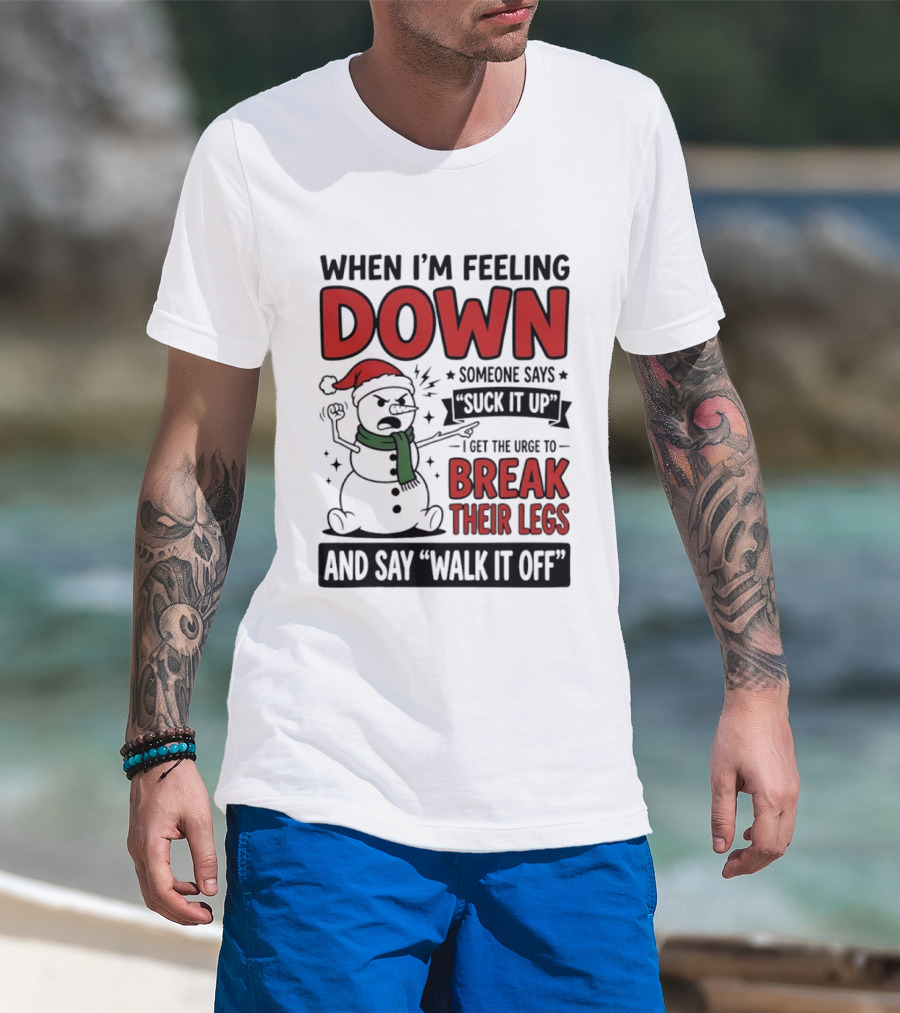 Snowman Christmas 2026 When I'm Feeling Down Someone Says Suck It Up I Get The Urge To Break Their Legs And Say Walk It Off T-Shirt