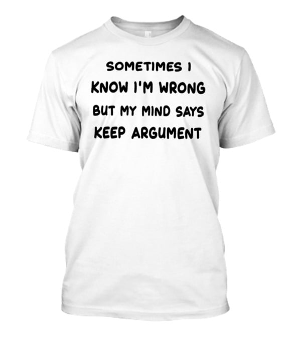 Sometimes I Know I'm Wrong But My Mind Says Keep Argument T-Shirt