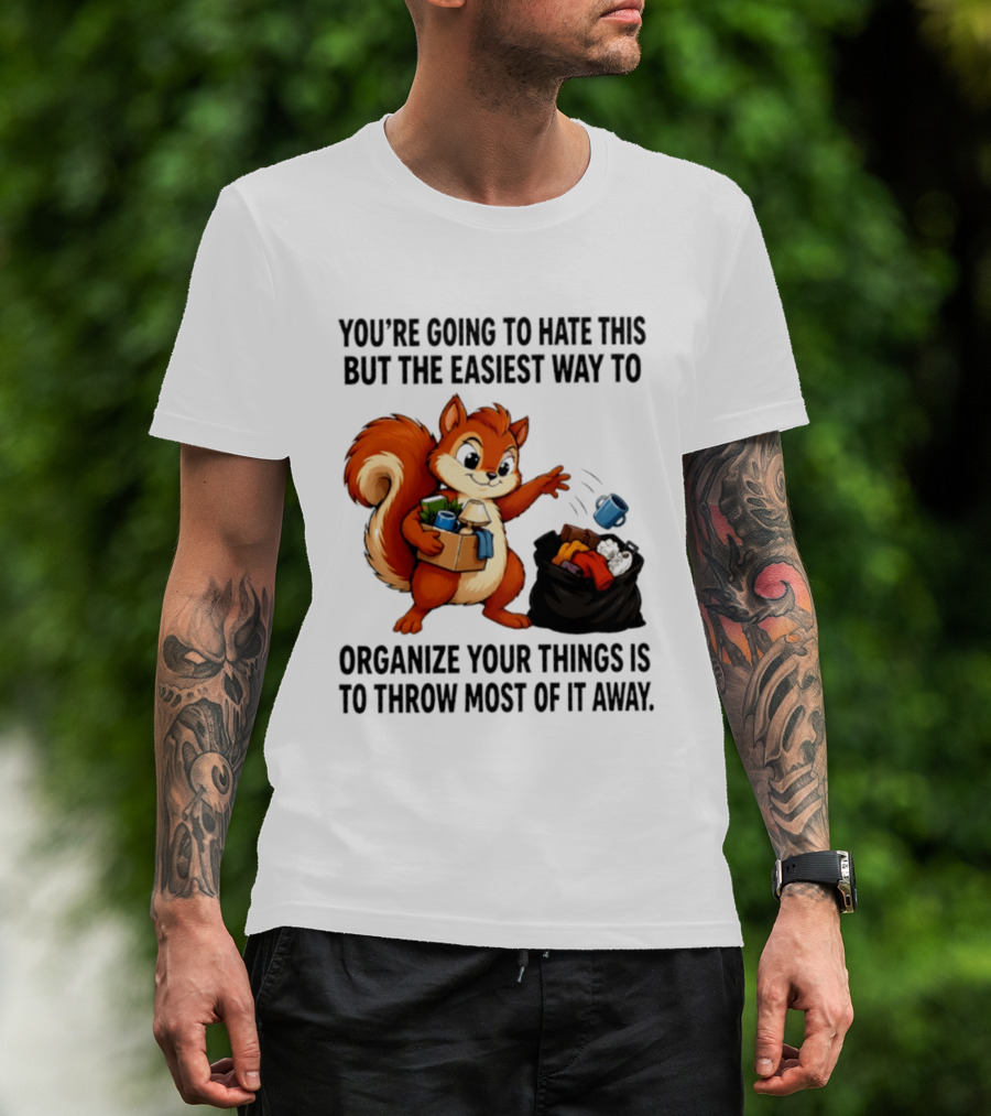 You're Going To Hate This But The Easiest Way To Organize Your Things Is To Throw Most Of It Away Squirrel Packing Items T-Shirt