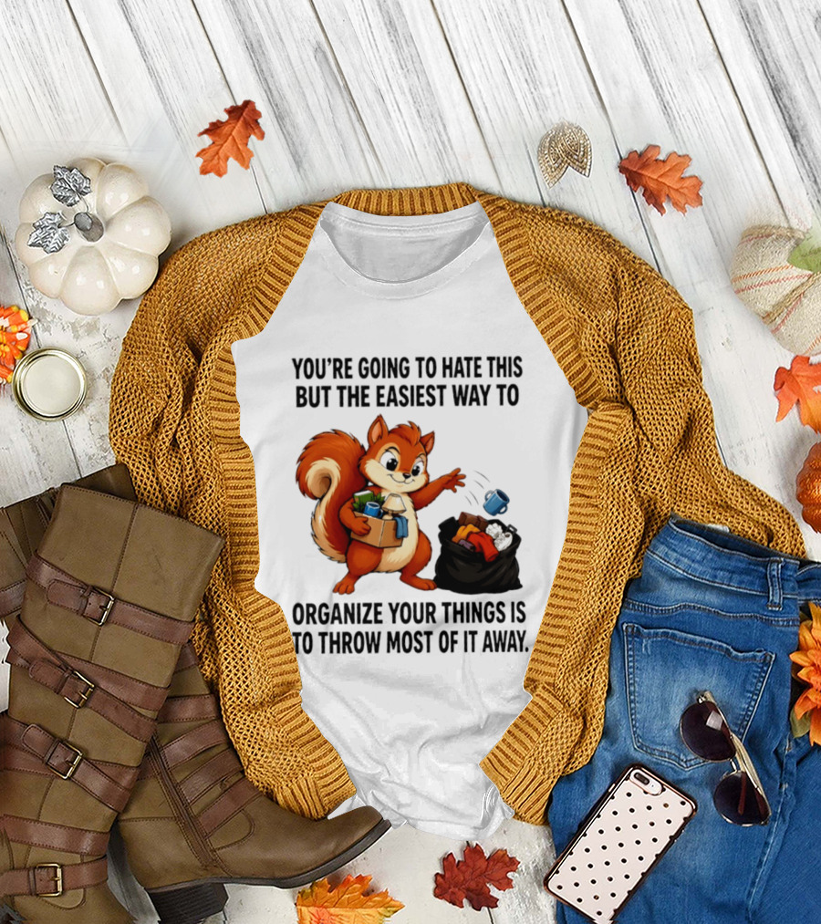 You're Going To Hate This But The Easiest Way To Organize Your Things Is To Throw Most Of It Away Squirrel Packing Items T-Shirt