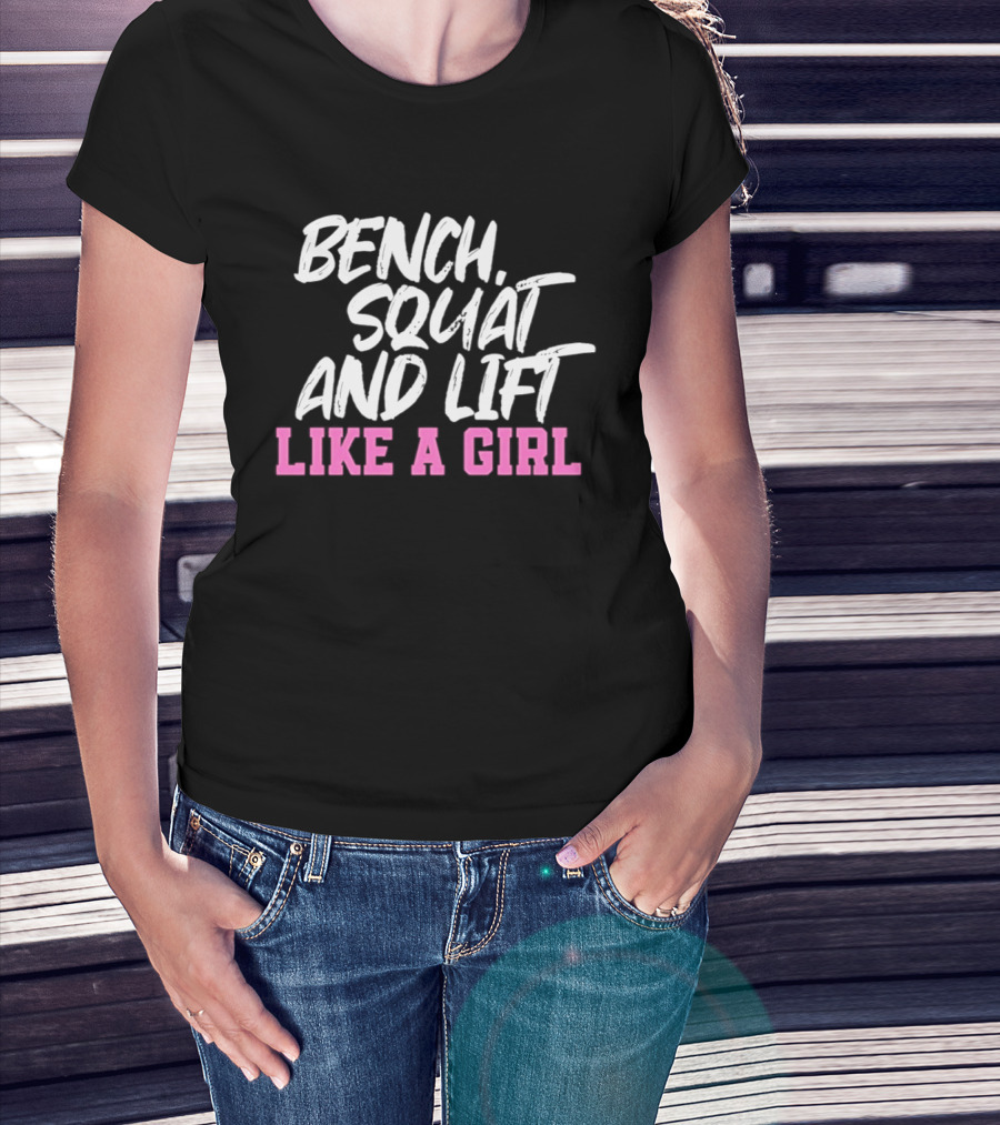 Bench Squat And Lift Like A Girl Weightlifting Strength Training Empowerment T-Shirt