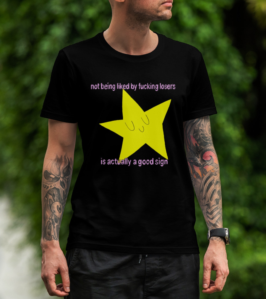 Not Being Liked By Fucking Losers Is Actually A Good Sign Star T-Shirt