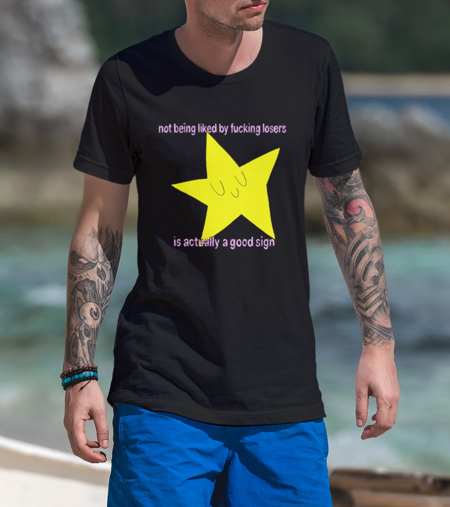 Not Being Liked By Fucking Losers Is Actually A Good Sign Star T-Shirt