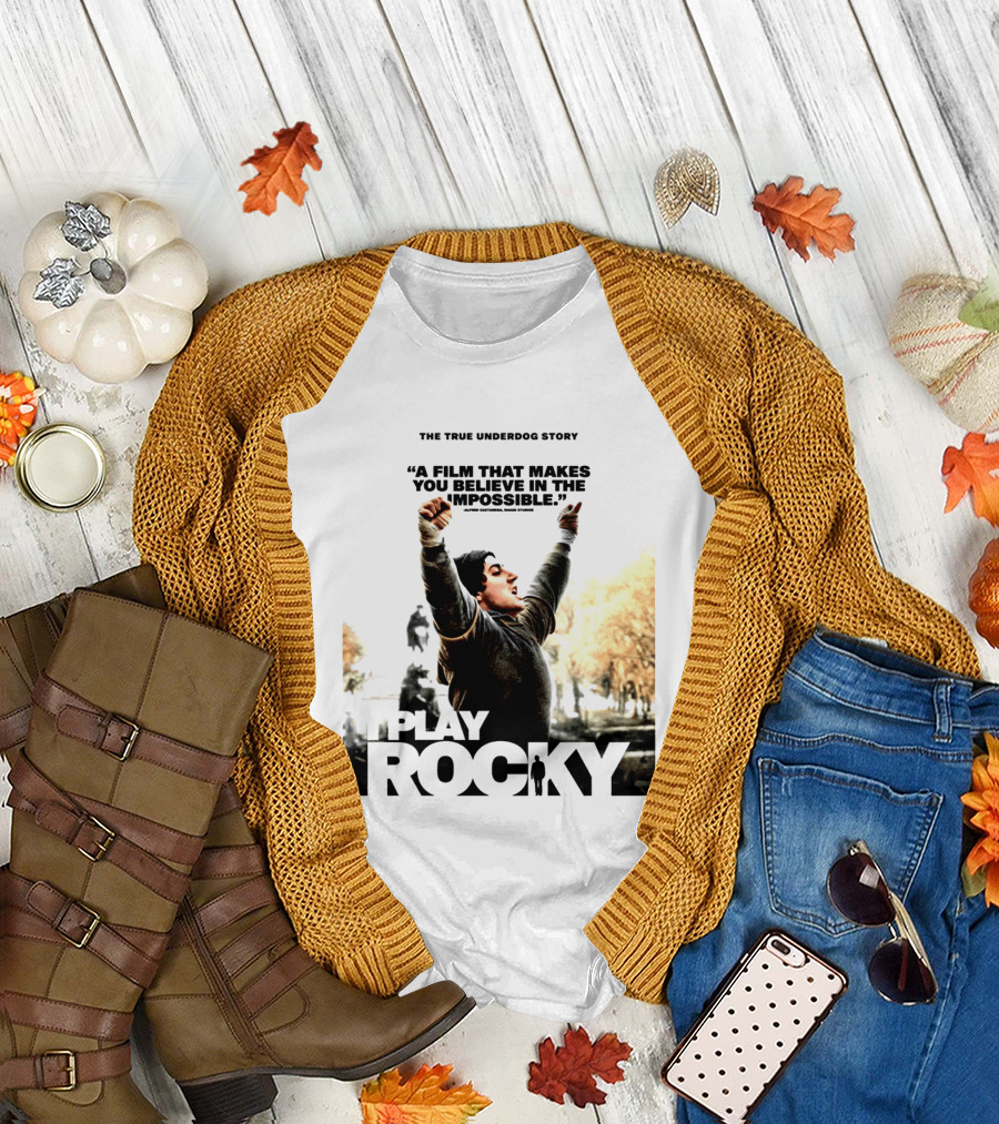 I Play Rocky The True Underdog Story A Film That Makes You Believe In The Impossible T-Shirt