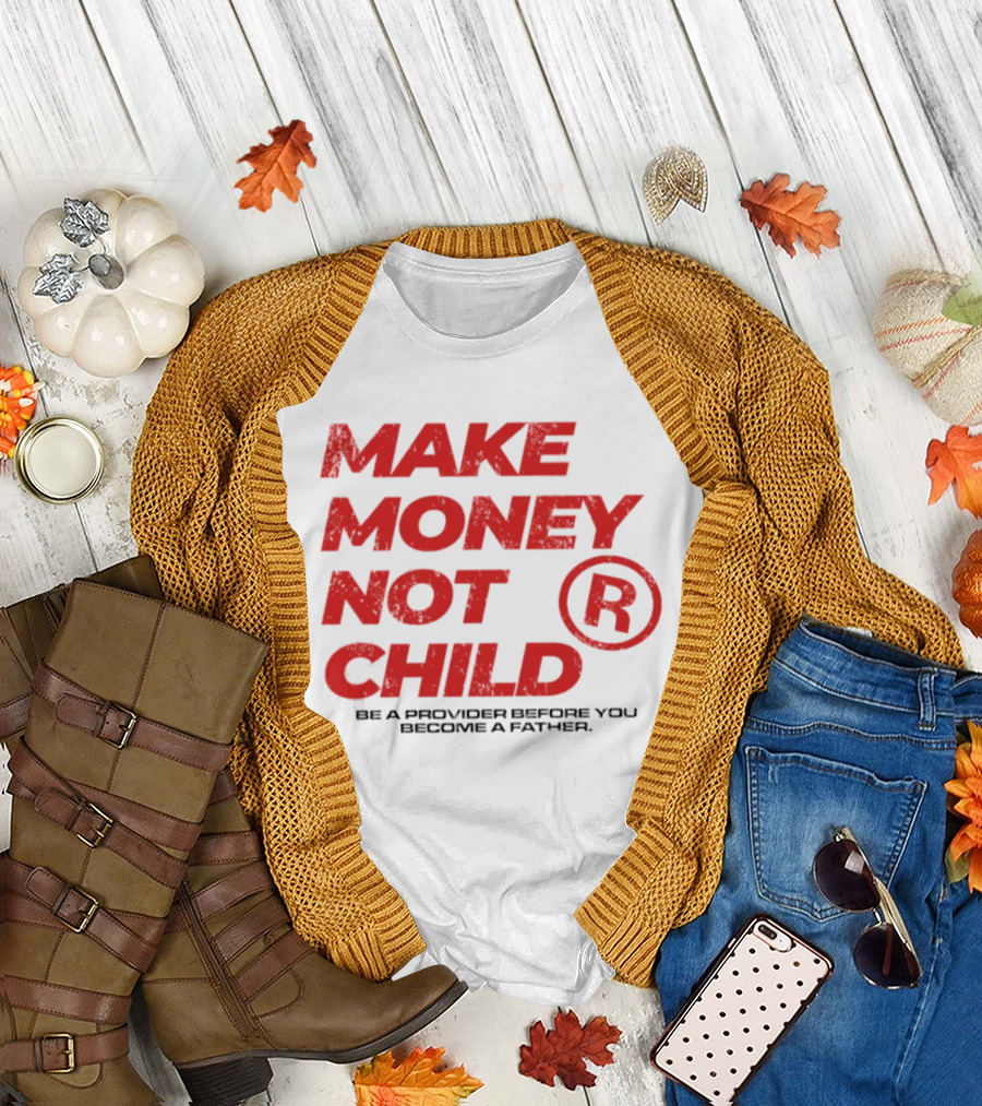 Make Money Not Child Be A Provider Before You Become A Father T-Shirt