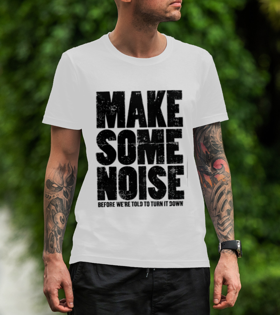 Make Some Noise Before We're Told To Turn It Down T-Shirt
