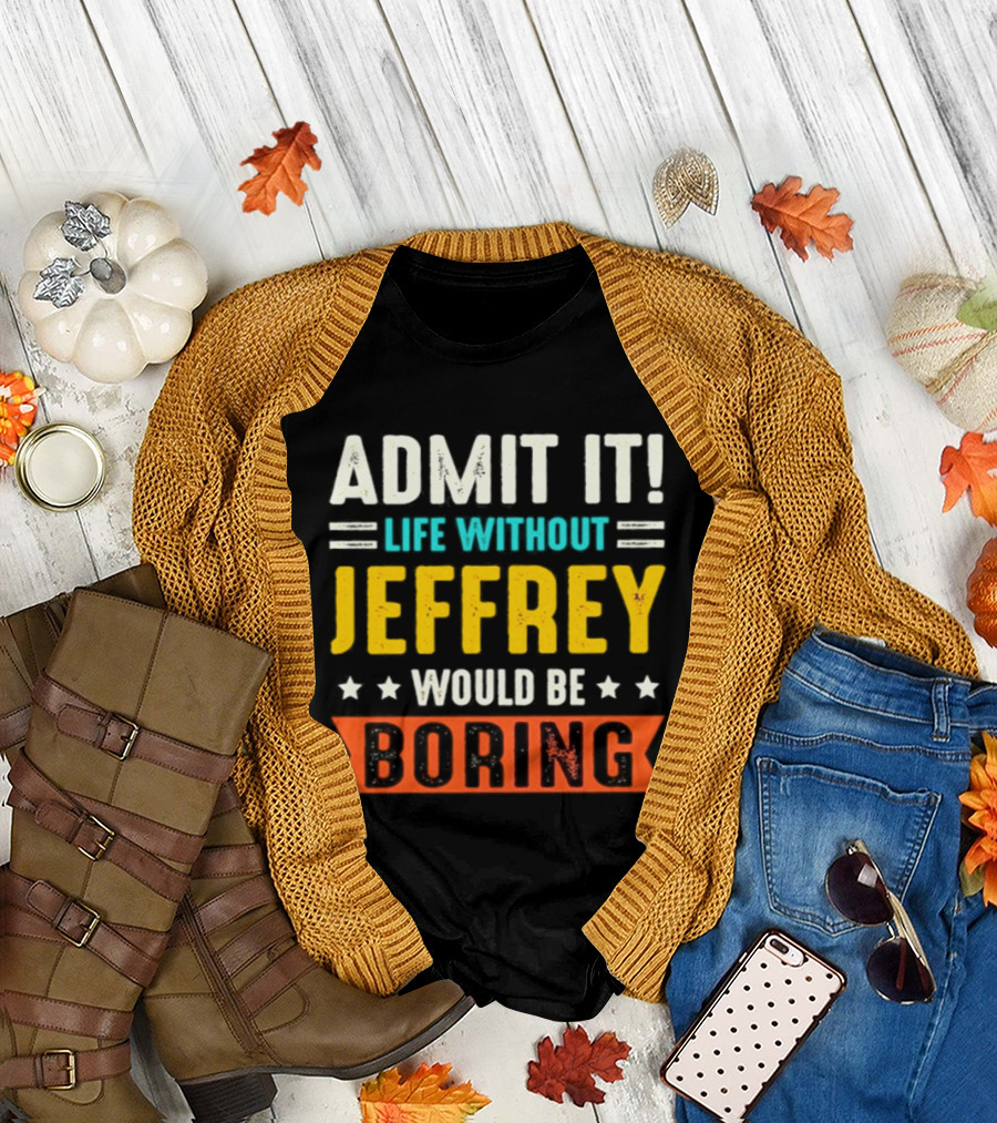 Admit It Life Without Jeffrey Would Be Boring T-Shirt