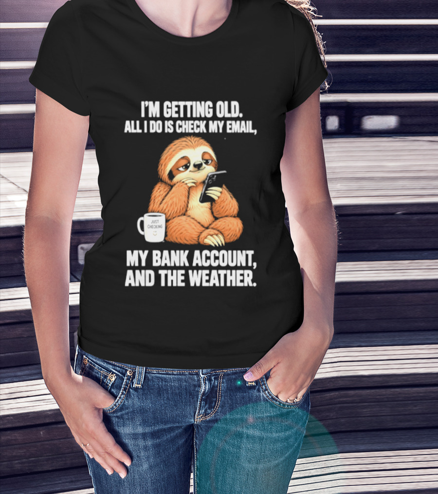 I'm Getting Old Sloth All I Do Is Check My Email My Bank Account And The Weather T-Shirt