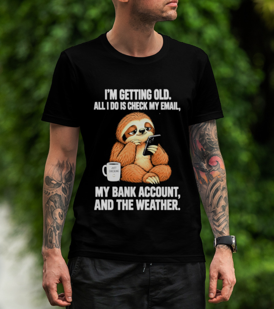 I'm Getting Old Sloth All I Do Is Check My Email My Bank Account And The Weather T-Shirt