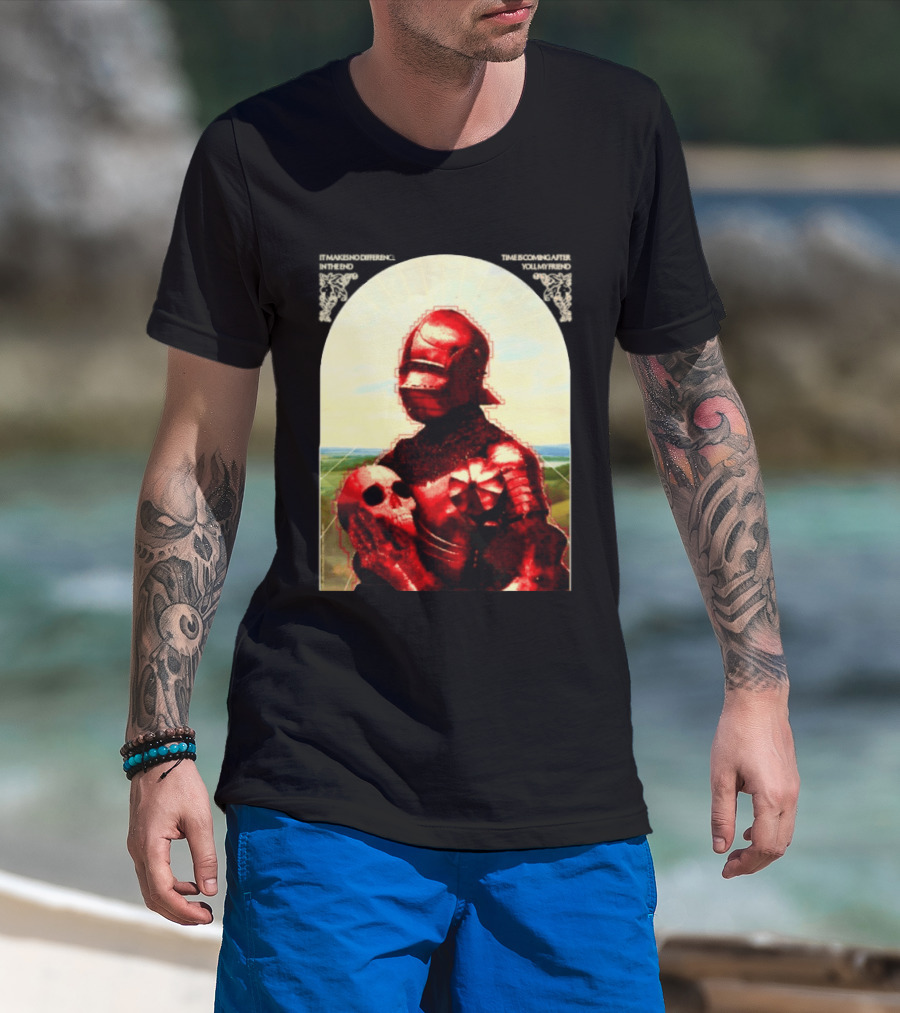 It Makes No Difference In The End Time Is Coming After You My Friend Red Knight With Skull T-Shirt