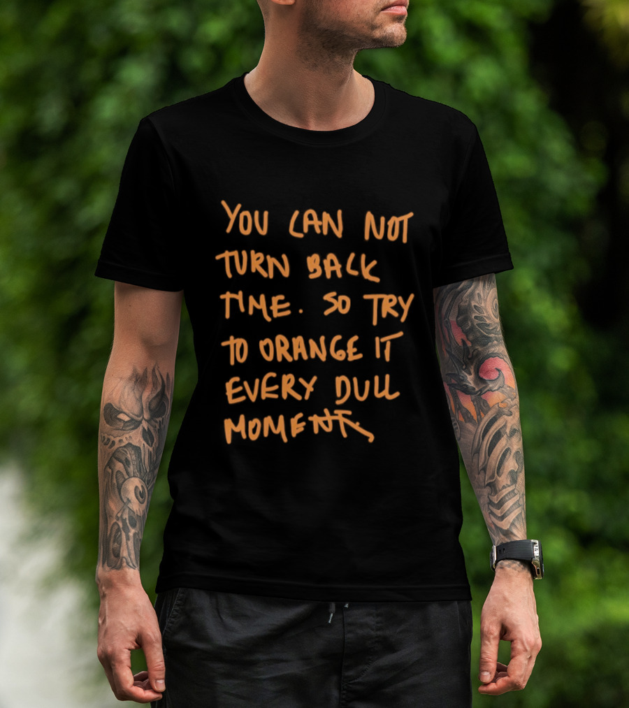 You Cannot Turn Back Time So Try To Orange It Every Dull Moment T-Shirt