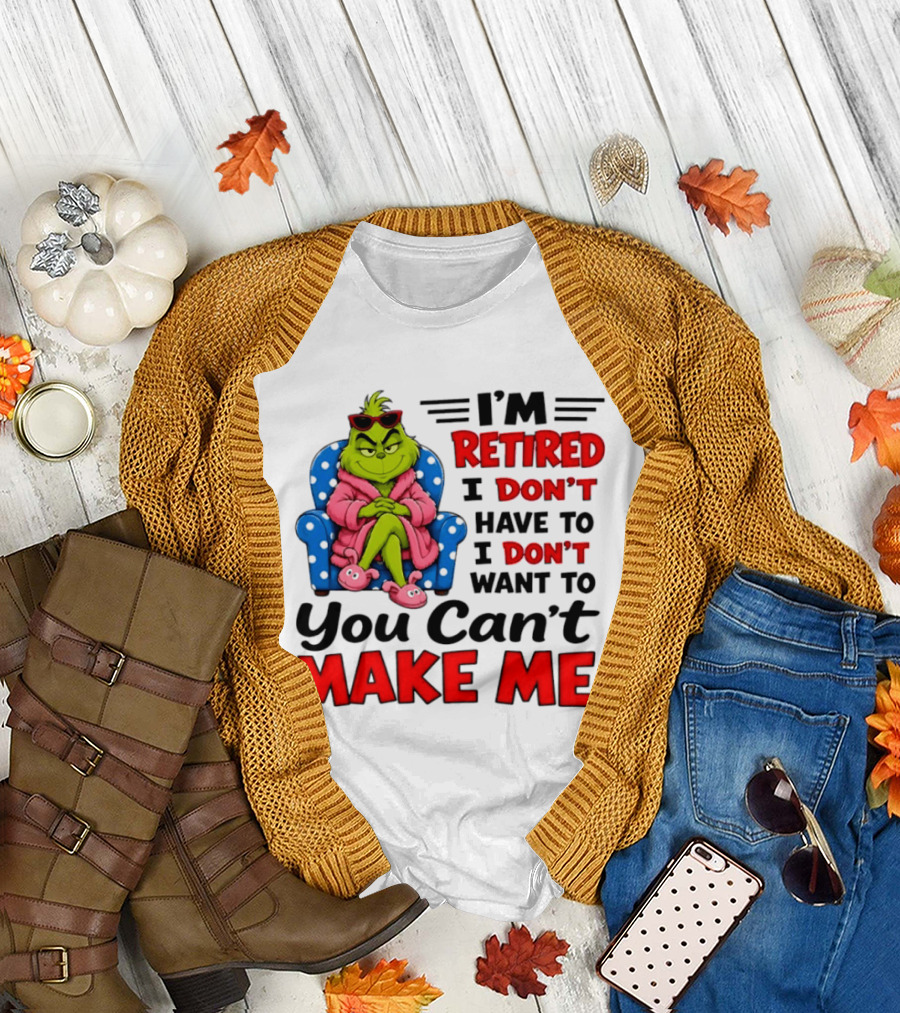 The Grinch I'm Retired I Don't Have To I Don't Want To You Can't Make Me T-Shirt