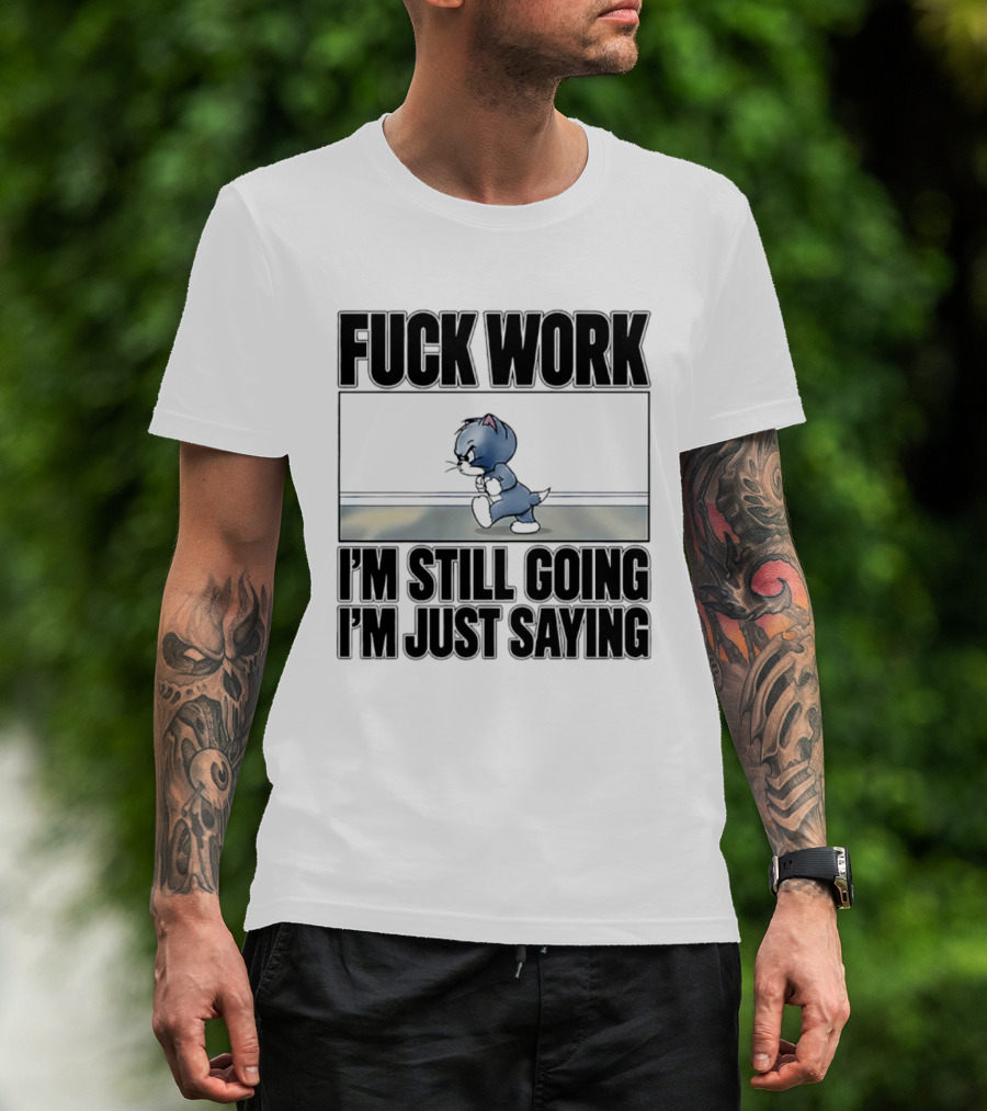 Fuck Work Tom Cat I'm Still Going I'm Just Saying T-Shirt
