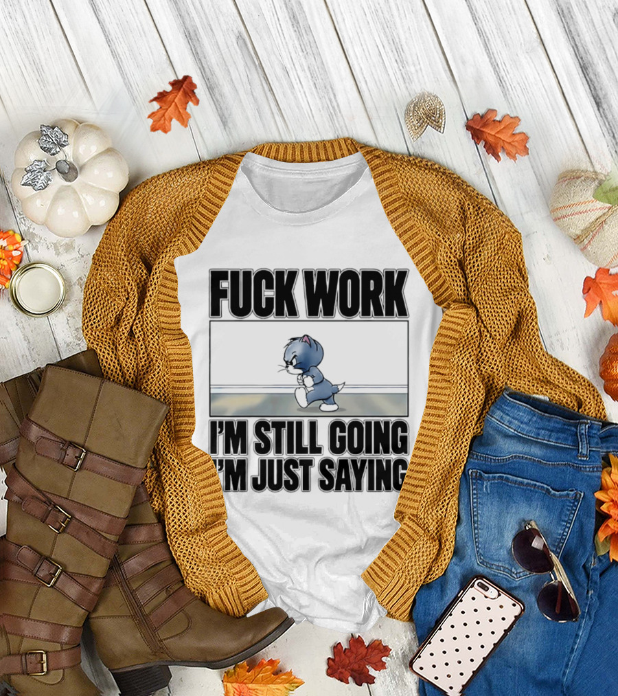 Fuck Work Tom Cat I'm Still Going I'm Just Saying T-Shirt