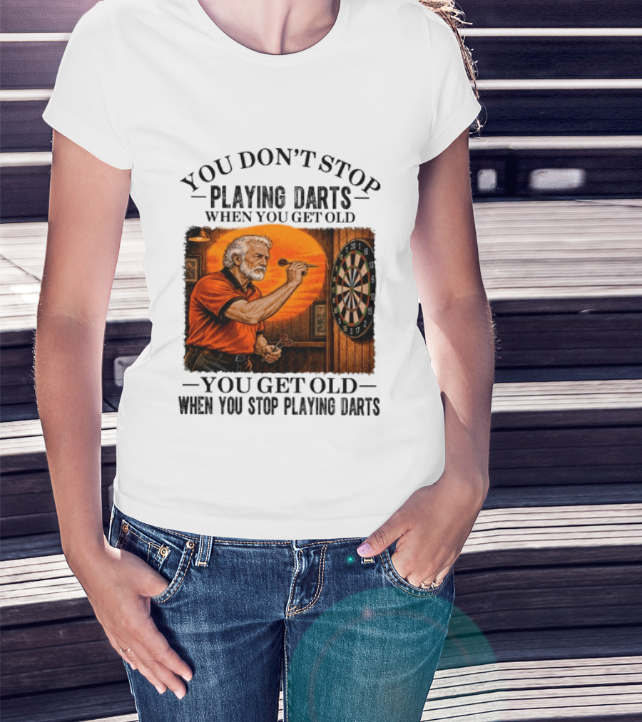 You Don't Stop Playing Darts When You Get Old You Get Old When You Stop Playing Darts T-Shirt