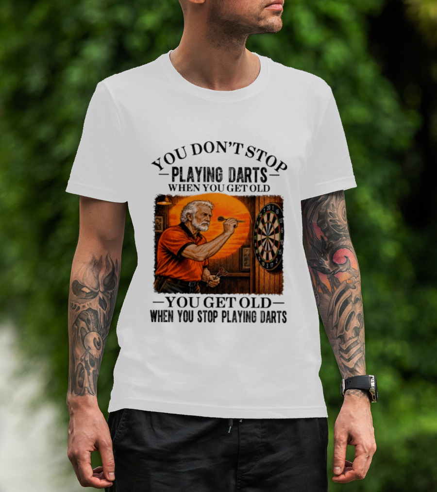 You Don't Stop Playing Darts When You Get Old You Get Old When You Stop Playing Darts T-Shirt