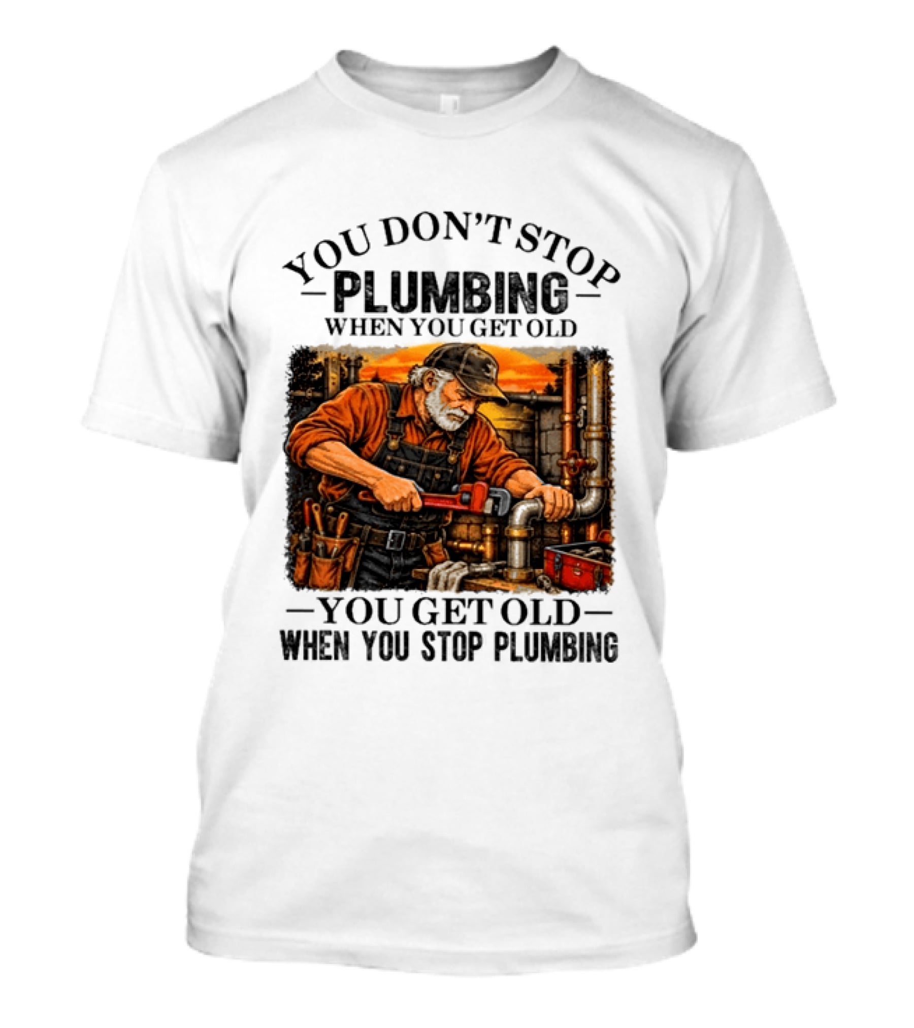 You Don't Stop Plumbing When You Get Old You Get Old When You Stop Plumbing T-Shirt