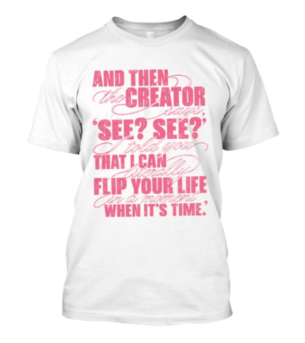 And Then The Creator Says See See I Told You That I Can Literally Flip Your Life In A Moment When It's Time T-Shirt