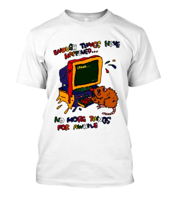 Enough Things Have Happened Error No More Things For Awhile T-Shirt