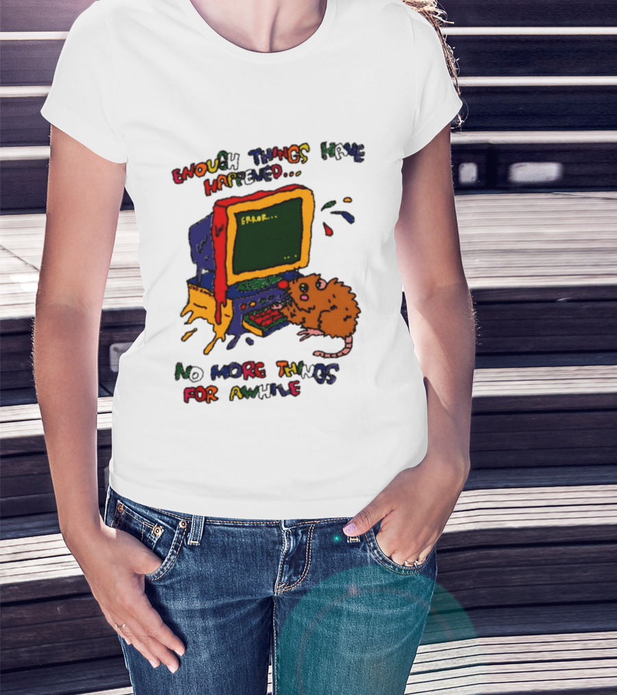 Enough Things Have Happened Error No More Things For Awhile T-Shirt