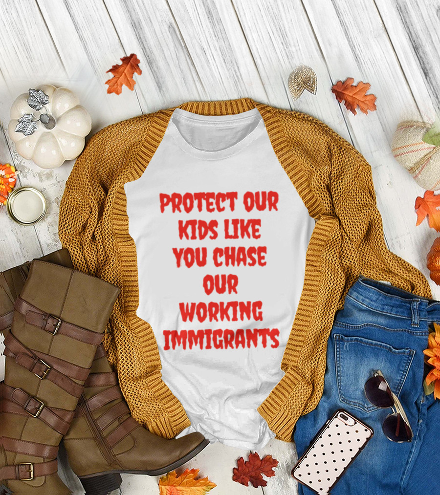 Protect Our Kids Like You Chase Our Working Immigrants T-Shirt