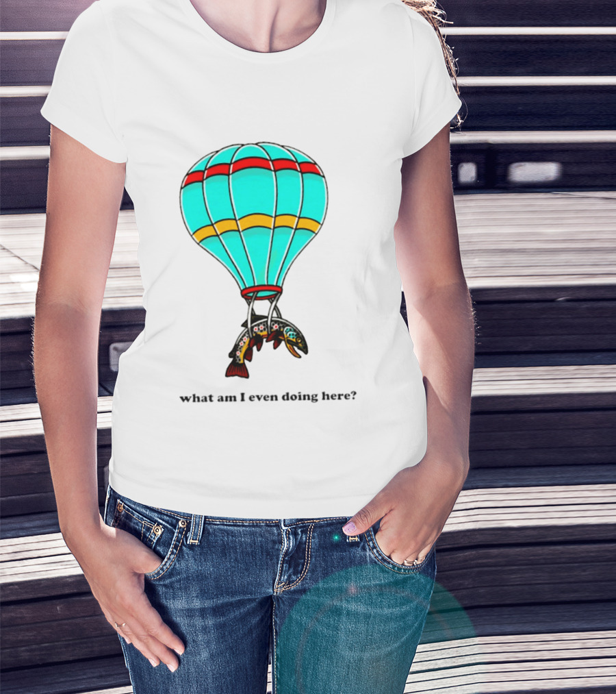 What Am I Even Doing Here Hot Air Balloon Trout T-Shirt