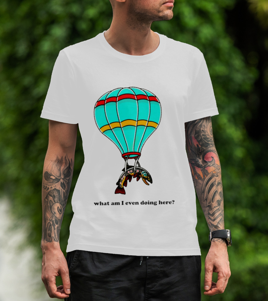 What Am I Even Doing Here Hot Air Balloon Trout T-Shirt