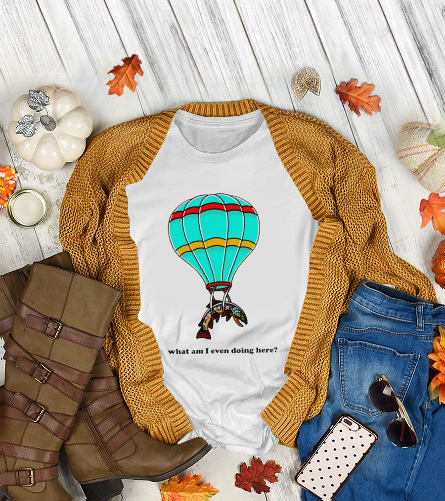 What Am I Even Doing Here Hot Air Balloon Trout T-Shirt