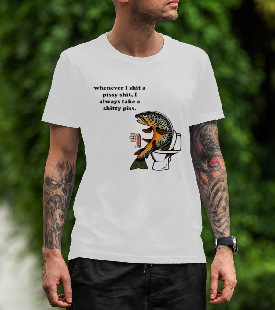Whenever I Shit A Pissy Shit I Always Take A Shitty Piss Fish Toilet Humor Brown Trout T-Shirt