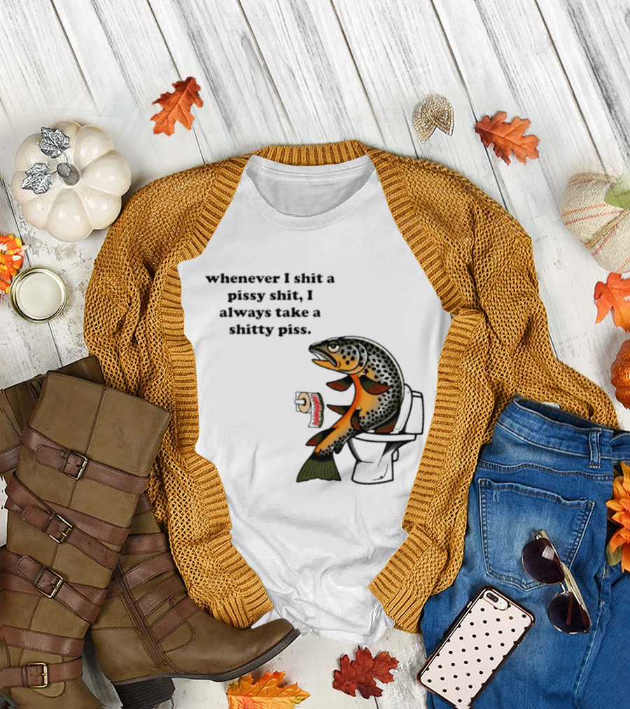 Whenever I Shit A Pissy Shit I Always Take A Shitty Piss Fish Toilet Humor Brown Trout T-Shirt