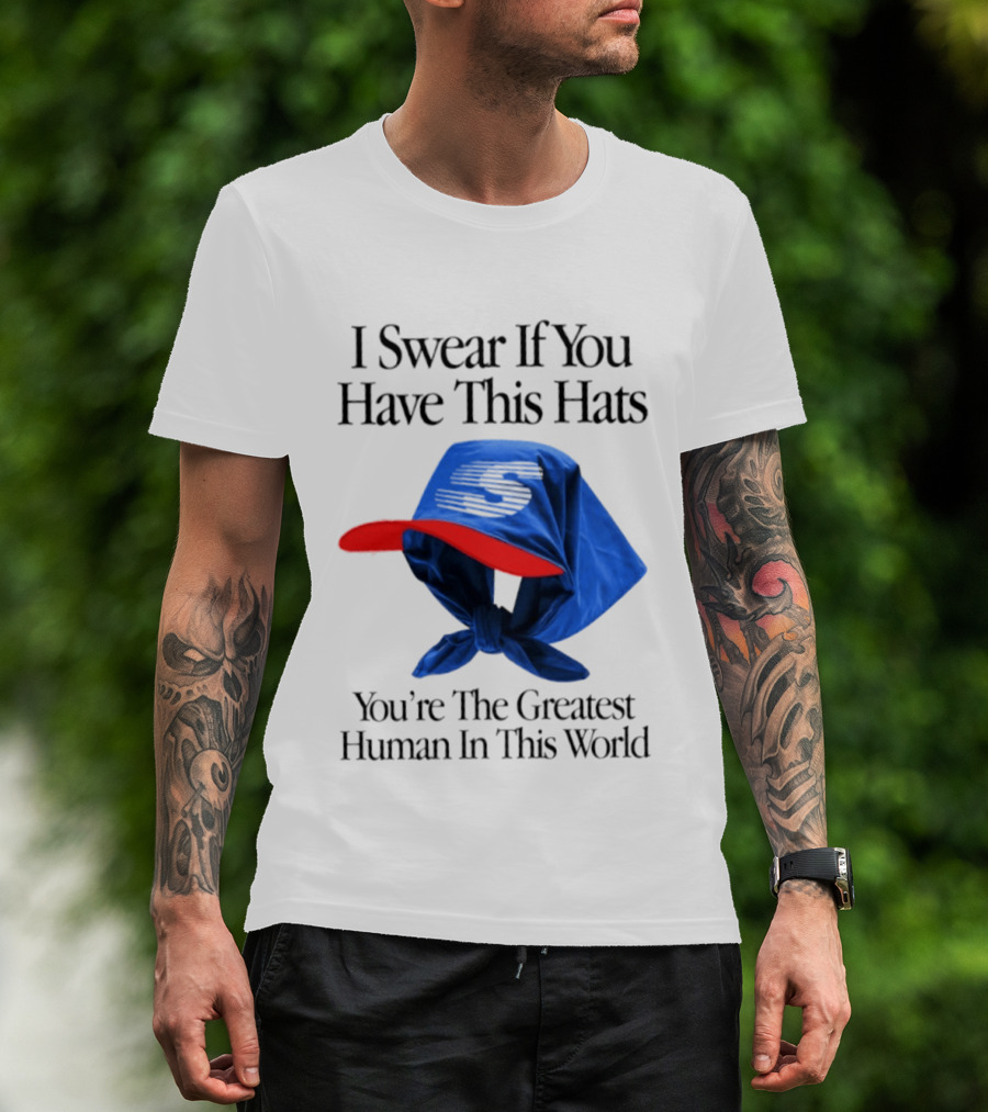 I Swear If You Have This Hats You're The Greatest Human In This World T-Shirt