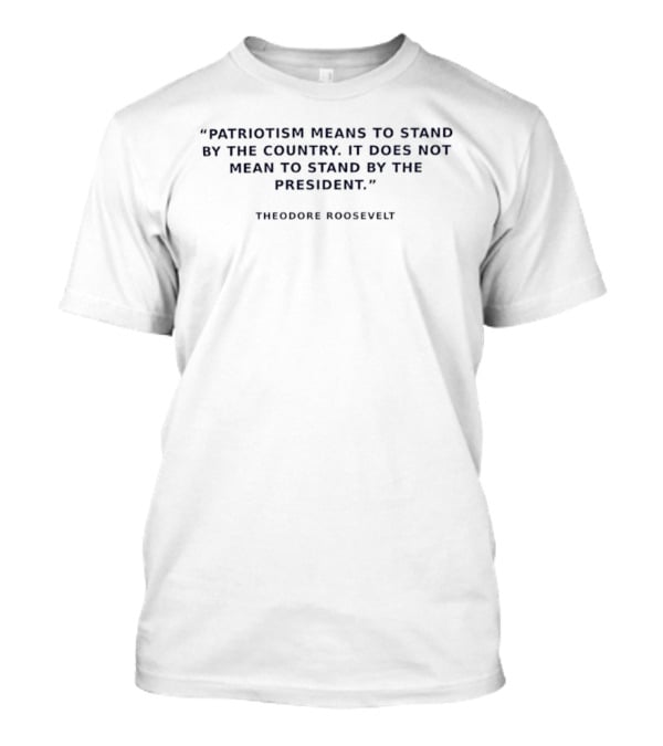 Theodore Roosevelt Patriotism Means To Stand By The Country T-Shirt