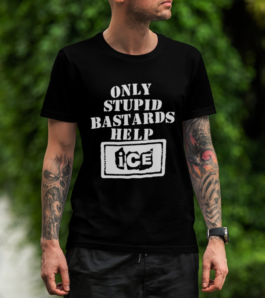Only Stupid Bastards Help ICE Immigration T-Shirt