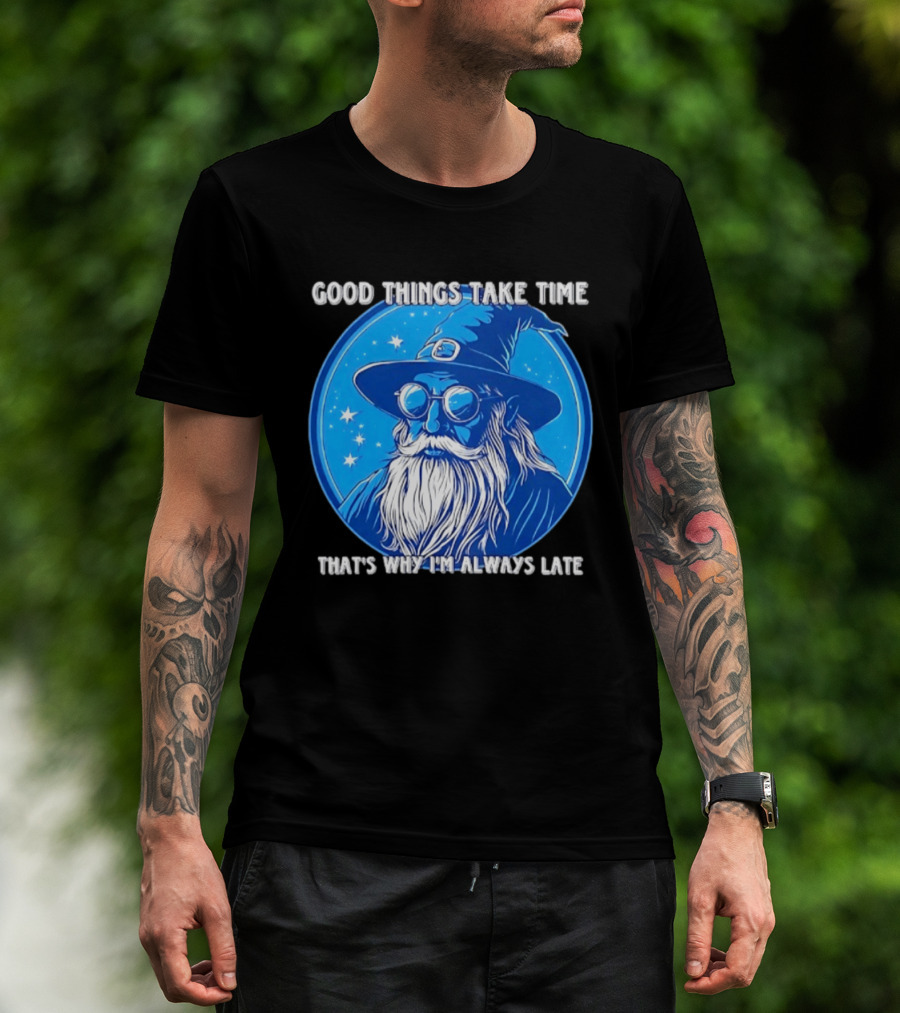 Good Things Take Time That's Why I'm Always Late Wizard T-Shirt
