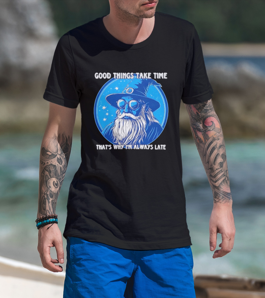 Good Things Take Time That's Why I'm Always Late Wizard T-Shirt
