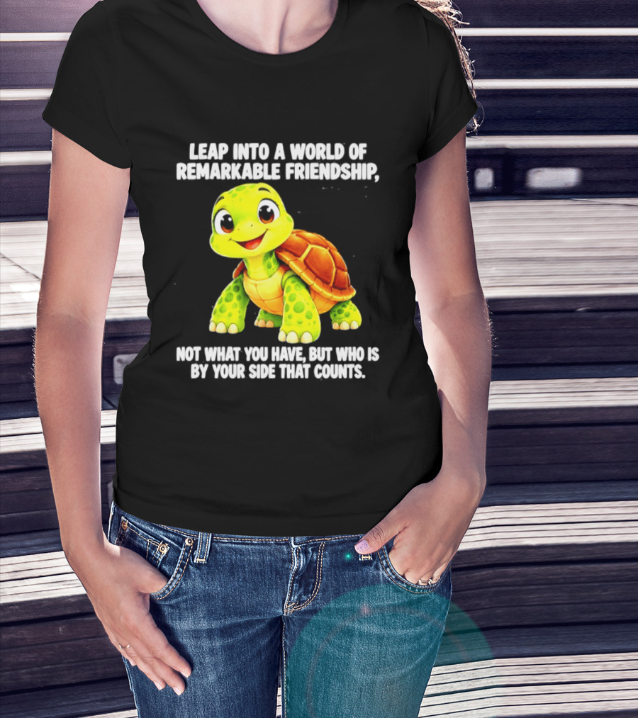 Leap Into A World Of Remarkable Friendship Cute Cartoon Turtle Not What You Have But Who Is By Your Side T-Shirt