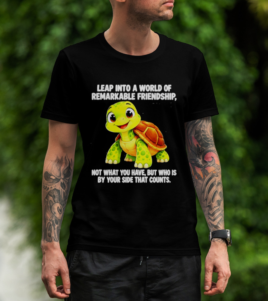 Leap Into A World Of Remarkable Friendship Cute Cartoon Turtle Not What You Have But Who Is By Your Side T-Shirt
