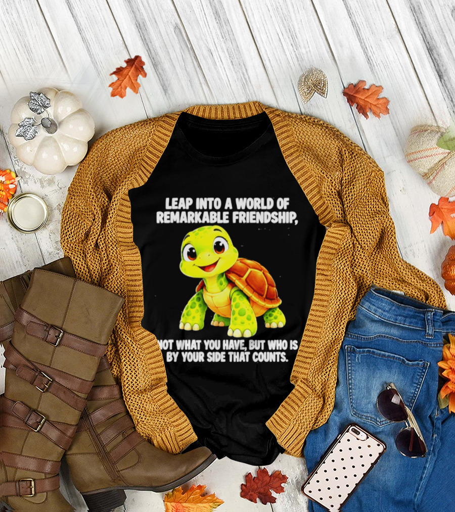 Leap Into A World Of Remarkable Friendship Cute Cartoon Turtle Not What You Have But Who Is By Your Side T-Shirt