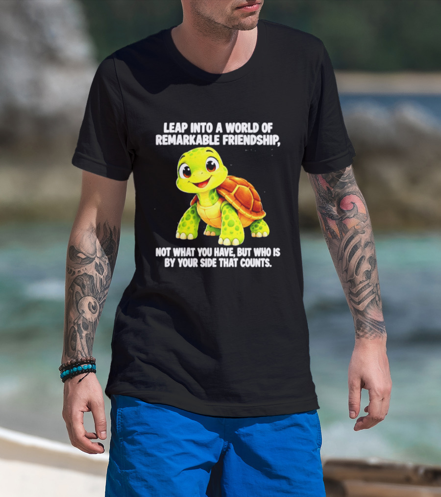 Leap Into A World Of Remarkable Friendship Cute Cartoon Turtle Not What You Have But Who Is By Your Side T-Shirt